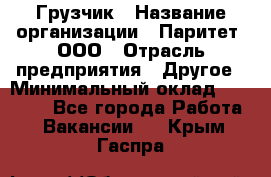 Грузчик › Название организации ­ Паритет, ООО › Отрасль предприятия ­ Другое › Минимальный оклад ­ 25 000 - Все города Работа » Вакансии   . Крым,Гаспра